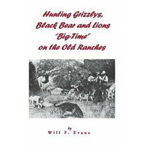 Hunting Grizzlys, Black Bear and Lions "Big-Time" on the Old Ranches, Paperback - Will F. Evans imagine