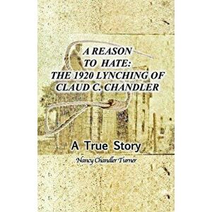 A Reason to Hate: The 1920 Lynching of Claud C. Chandler, Paperback - Nancy Chandler Turner imagine