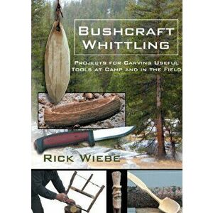 Bushcraft Whittling: Projects for Carving Useful Tools at Camp and in the Field, Paperback - Rick Wiebe imagine