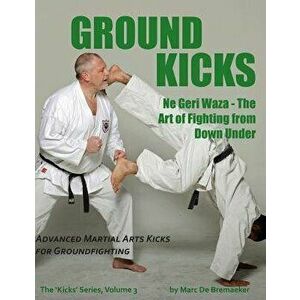 Ground Kicks: Advanced Martial Arts Kicks for Groundfighting, Paperback - Marc De Bremaeker imagine