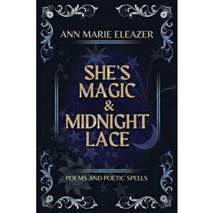 She's Magic & Midnight Lace: Poems and Poetic Spells, Paperback - Ann Marie Eleazer imagine