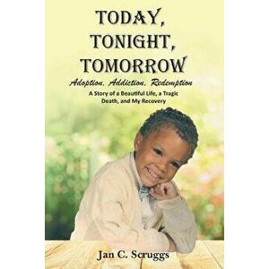 Today, Tonight, Tomorrow: Adoption, Addiction, Redemption; A story of a Beautiful Life and Tragic Death, and My Recovery - Jan C. Scruggs imagine