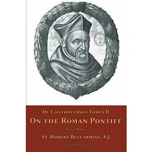 De Controversiis Tomus II: On the Roman Pontiff, Paperback - St Robert Bellarmine imagine