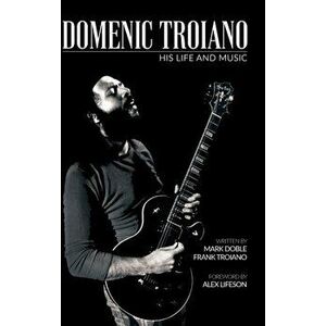Domenic Troiano: His Life and Music, Hardcover - Mark Doble imagine