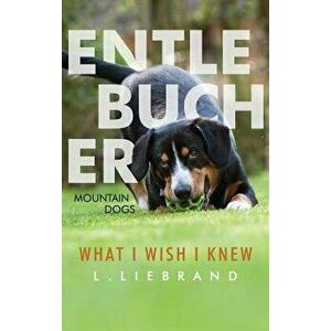 Entlebucher Mountain Dogs - What I Wish I Knew, Hardcover - L. Liebrand imagine