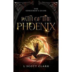 Path of the Phoenix: The Sorcerer's Guide, Hardcover - L. Scott Clark imagine