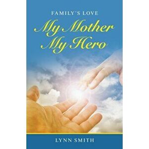 My Mother My Hero: Family's Love, Paperback - Lynn Smith imagine