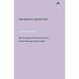 The Sibling Archetype: The Psychology of Brothers and Sisters and the Meaning of Horizontality, Paperback - Gustavo Barcellos imagine