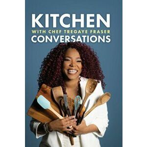 Kitchen Conversations with Chef Tregaye: A collection of delicious soul food fused recipes, Hardcover - Tregaye Fraser imagine