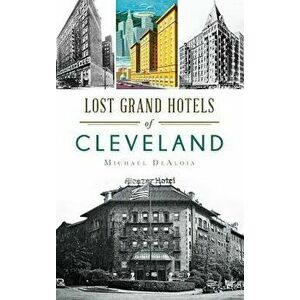 Lost Grand Hotels of Cleveland, Hardcover - Michael C. Dealoia imagine