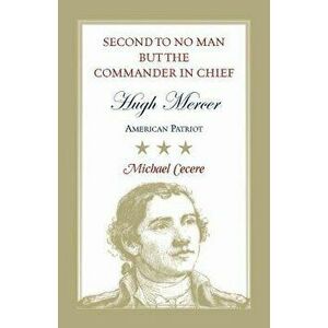Second to No Man but the Commander in Chief, Hugh Mercer: American Patriot, Paperback - Michael Cecere imagine