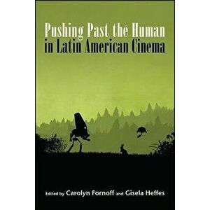 Pushing Past the Human in Latin American Cinema, Paperback - Carolyn Fornoff imagine