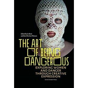 The Art of Being Dangerous: Exploring Women and Danger Through Creative Expression, Paperback - Jo Shaw imagine