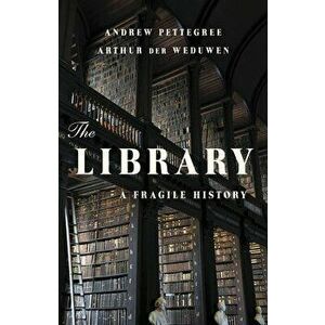 The Library: A Fragile History, Hardcover - Andrew Pettegree imagine