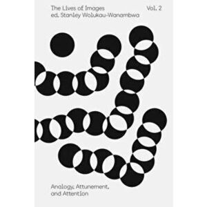The Lives of Images, Vol. 2: Analogy, Attunement, and Attention, Paperback - Stanley Wolukau-Wanambwa imagine