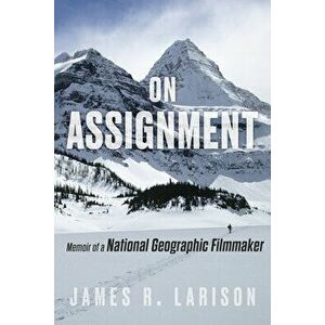 On Assignment: Memoir of a National Geographic Filmmaker, Hardcover - James R. Larison imagine