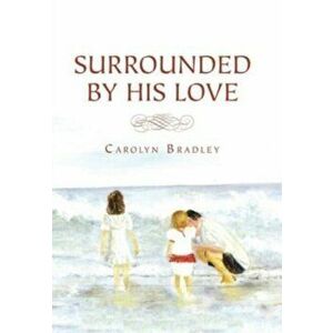 Surrounded by His Love, Hardcover - Carolyn Bradley imagine