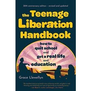 The Teenage Liberation Handbook: How to Quit School and Get a Real Life and Education, Paperback - Grace Llewellyn imagine