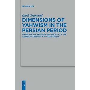 Dimensions of Yahwism in the Persian Period: Studies in the Religion and Society of the Judaean Community at Elephantine - Gard Granerød imagine