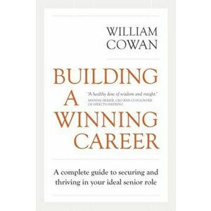 Building a Winning Career: A complete guide to securing and thriving in your ideal senior role, Paperback - William Cowan imagine
