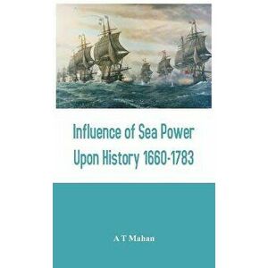 Influence of Sea Power Upon History 1660-1783, Hardcover - A. T. Mahan imagine