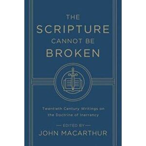 The Scripture Cannot Be Broken: Twentieth Century Writings on the Doctrine of Inerrancy, Paperback - John MacArthur imagine