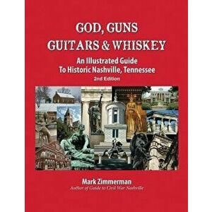 God, Guns, Guitars and Whiskey: An Illustrated Guide to Historic Nashville, Tennessee, Paperback - Mark Zimmerman imagine