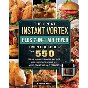The Great Instant Vortex Plus 7-in-1 Air Fryer Oven Cookbook: Cook 550 Fresh and Affordable Recipes With No Remorse For All Your Dears Without Efforts imagine
