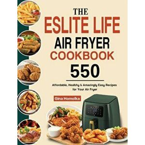 The ESLITE LIFE Air Fryer Cookbook: 550 Affordable, Healthy & Amazingly Easy Recipes for Your Air Fryer, Hardcover - Gina Homolka imagine