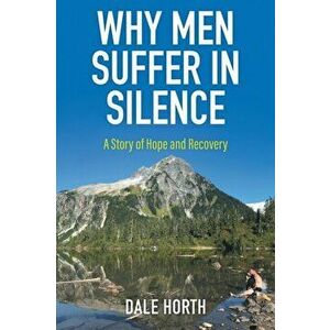 Why Men Suffer In Silence: A Story of Hope and Recovery, Paperback - Dale Horth imagine