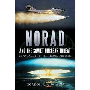 Norad and the Soviet Nuclear Threat: Canada's Secret Electronic Air War, Paperback - Gordon A. a. Wilson imagine