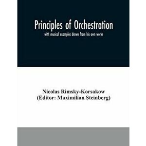 Principles of orchestration: with musical examples drawn from his own works, Paperback - Nicolas Rimsky-Korsakow imagine