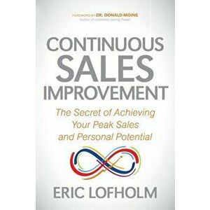 Continuous Sales Improvement: The Secret of Achieving Your Peak Sales and Personal Potential, Paperback - Eric Lofholm imagine