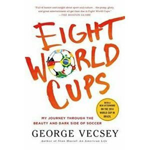 Eight World Cups: My Journey Through the Beauty and Dark Side of Soccer, Paperback - George Vecsey imagine