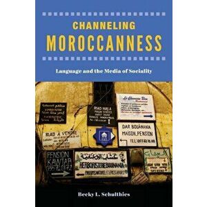 Channeling Moroccanness: Language and the Media of Sociality, Paperback - Becky L. Schulthies imagine