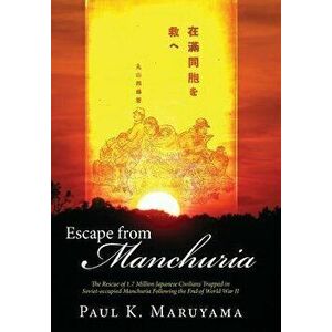 Escape from Manchuria: The Rescue of 1.7 Million Japanese Civilians Trapped in Soviet-Occupied Manchuria Following the End of World War II - Paul Maru imagine