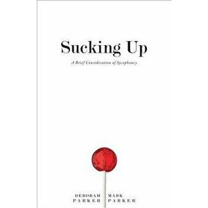 Sucking Up: A Brief Consideration of Sycophancy, Hardcover - Deborah Parker imagine
