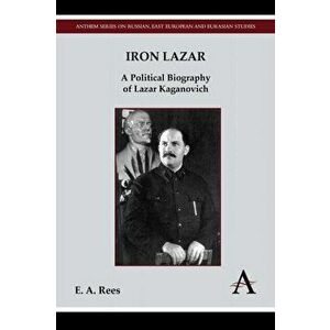 Iron Lazar: A Political Biography of Lazar Kaganovich, Paperback - E. A. Rees imagine