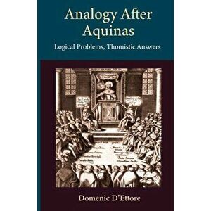 Analogy after Aquinas: Logical Problems, Thomistic Answers, Paperback - Domenic D'Ettore imagine