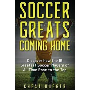 Soccer Greats Coming Home: Discover How the Greatest Soccer Players of All Time Rose to the Top, Hardcover - Chest Dugger imagine