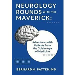 Neurology Rounds with the Maverick: Adventures with Patients from the Golden Age of Medicine, Hardcover - Bernard M. Patten imagine