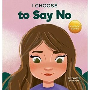 I Choose to Say No: A Rhyming Picture Book About Personal Body Safety, Consent, Safe and Unsafe Touch, Private Parts, and Respectful Relat - Elizabeth imagine