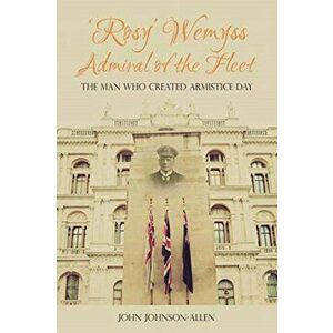 'Rosy' Wemyss, Admiral of the Fleet: The Man Who Created Armistice Day, Paperback - John Johnson-Allen imagine