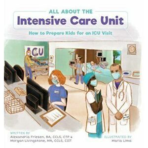All About the Intensive Care Unit: How to Prepare Kids for an ICU Visit, Hardcover - Alexandria Friesen imagine