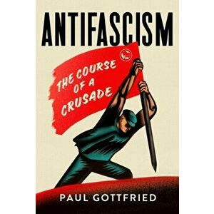 Antifascism: The Course of a Crusade, Hardcover - Paul Gottfried imagine