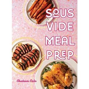 Sous Vide Meal Prep, Hardcover - Chelsea Cole imagine