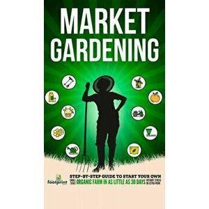 Market Gardening: Step-By-Step Guide to Start Your Own Small Scale Organic Farm in as Little as 30 Days Without Stress or Extra work - Small Footprint imagine