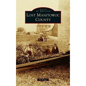 Lost Manitowoc County, Hardcover - Ed Prigge imagine