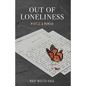 Out of Loneliness: Murder and Memoir, Paperback - Mary Woster Haug imagine