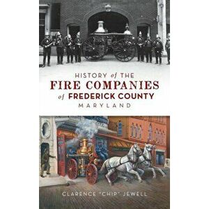 History of the Fire Companies of Frederick County, Maryland, Hardcover - Clarence Chip Jewell imagine